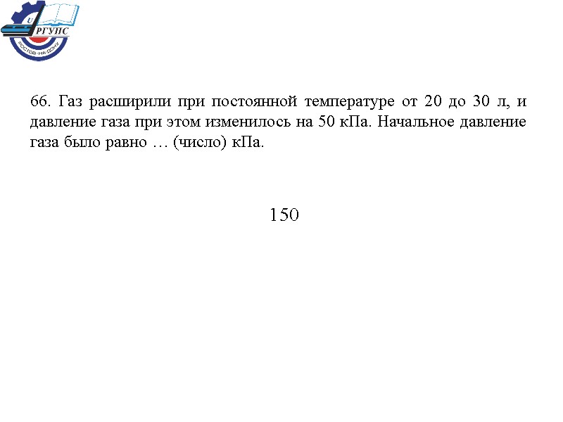 66. Газ расширили при постоянной температуре от 20 до 30 л, и давление газа